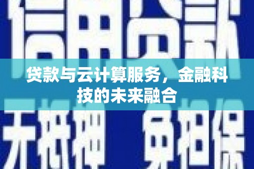 峰峰矿区贷款与云计算服务，金融科技的未来融合