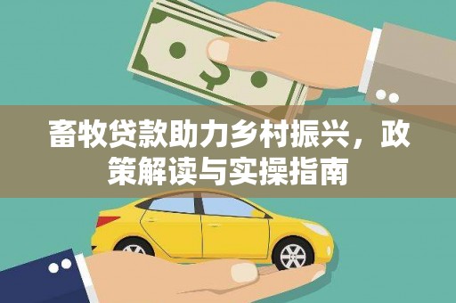 峰峰矿区畜牧贷款助力乡村振兴，政策解读与实操指南