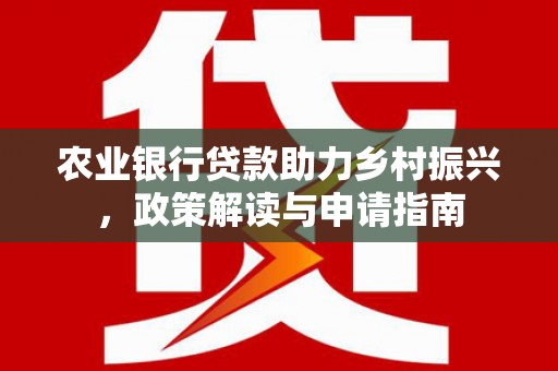 峰峰矿区农业银行贷款助力乡村振兴，政策解读与申请指南