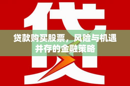 峰峰矿区贷款购买股票，风险与机遇并存的金融策略