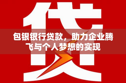 峰峰矿区包银银行贷款，助力企业腾飞与个人梦想的实现