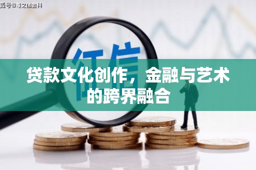 峰峰矿区贷款文化创作，金融与艺术的跨界融合