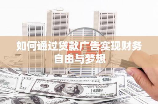 峰峰矿区如何通过贷款广告实现财务自由与梦想