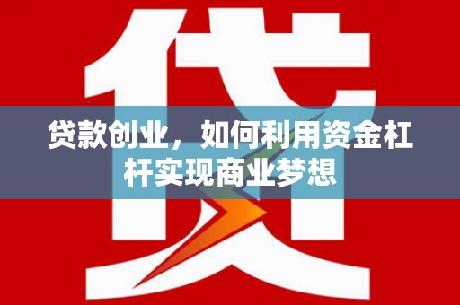 峰峰矿区贷款创业，如何利用资金杠杆实现商业梦想