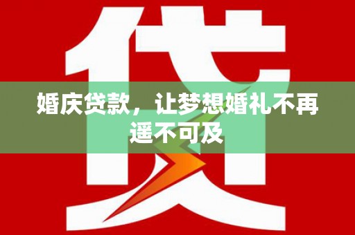 峰峰矿区婚庆贷款，让梦想婚礼不再遥不可及