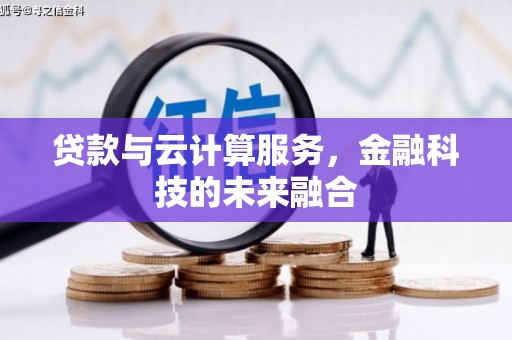 峰峰矿区贷款与云计算服务，金融科技的未来融合