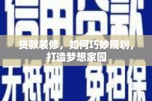峰峰矿区贷款装修，如何巧妙规划，打造梦想家园