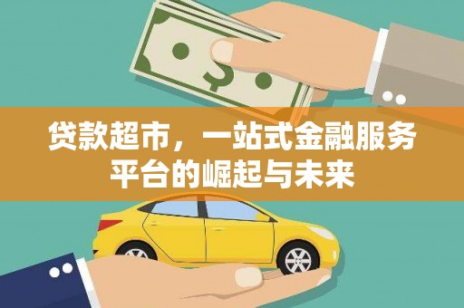 峰峰矿区贷款超市，一站式金融服务平台的崛起与未来