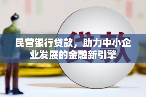 峰峰矿区民营银行贷款，助力中小企业发展的金融新引擎