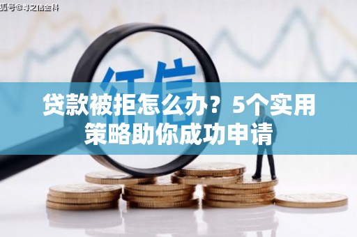 峰峰矿区贷款被拒怎么办？5个实用策略助你成功申请