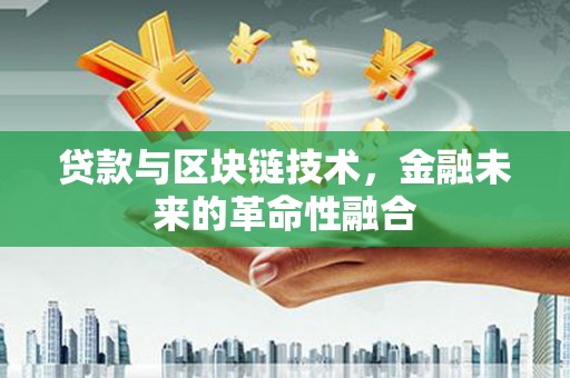 峰峰矿区贷款与区块链技术，金融未来的革命性融合