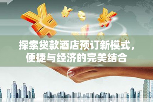 峰峰矿区探索贷款酒店预订新模式，便捷与经济的完美结合
