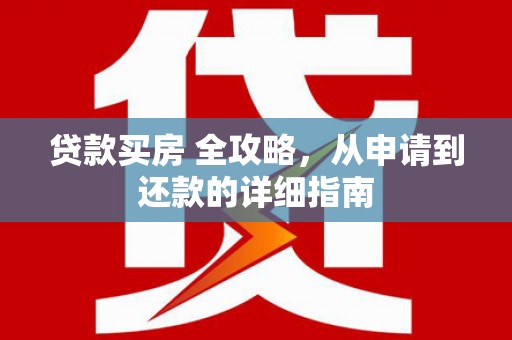 峰峰矿区贷款买房 全攻略，从申请到还款的详细指南