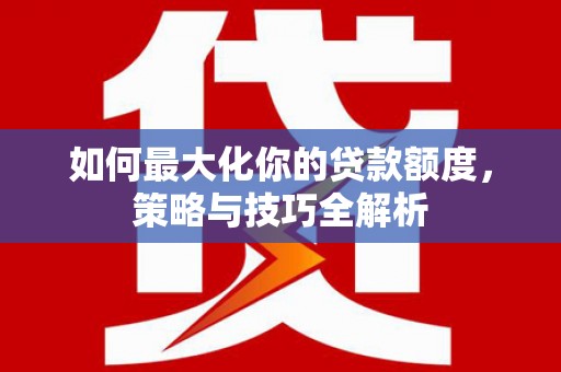峰峰矿区如何最大化你的贷款额度，策略与技巧全解析