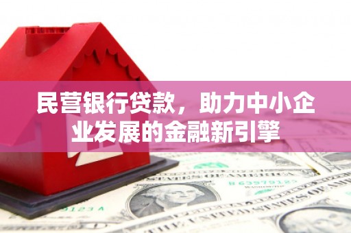 峰峰矿区民营银行贷款，助力中小企业发展的金融新引擎