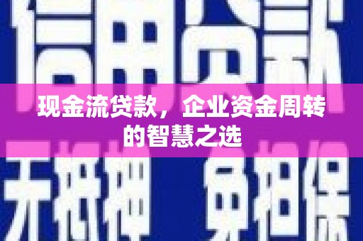 峰峰矿区现金流贷款，企业资金周转的智慧之选