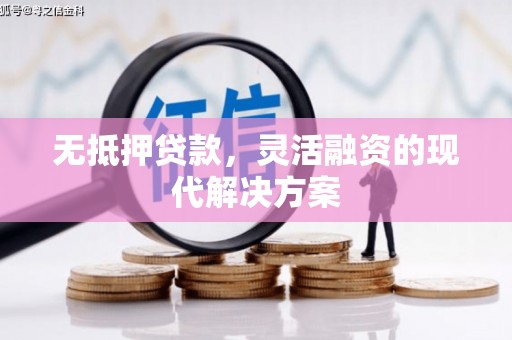 峰峰矿区无抵押贷款，灵活融资的现代解决方案