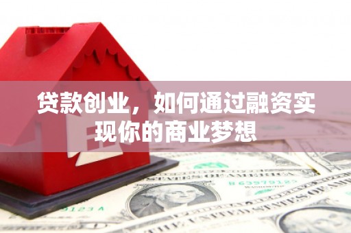 峰峰矿区贷款创业，如何通过融资实现你的商业梦想