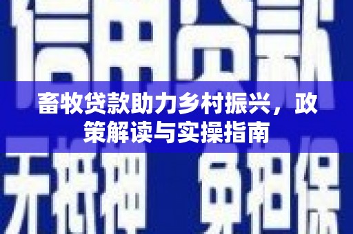 峰峰矿区畜牧贷款助力乡村振兴，政策解读与实操指南