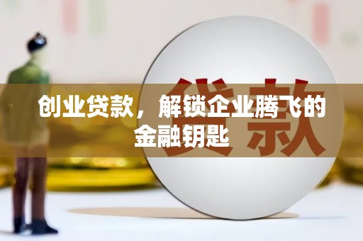 峰峰矿区创业贷款，解锁企业腾飞的金融钥匙