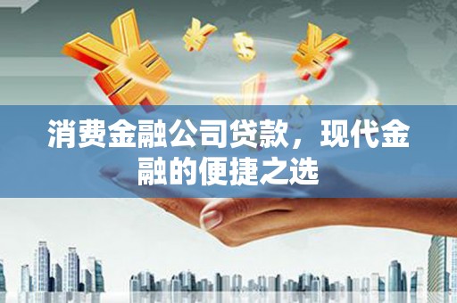 峰峰矿区消费金融公司贷款，现代金融的便捷之选