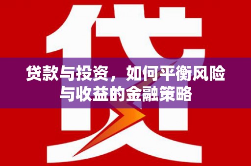 峰峰矿区贷款与投资，如何平衡风险与收益的金融策略