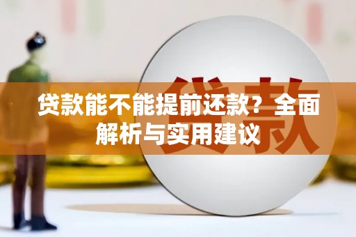 峰峰矿区贷款能不能提前还款？全面解析与实用建议