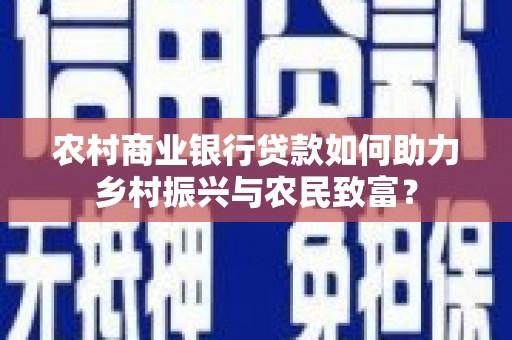 峰峰矿区农村商业银行贷款如何助力乡村振兴与农民致富？
