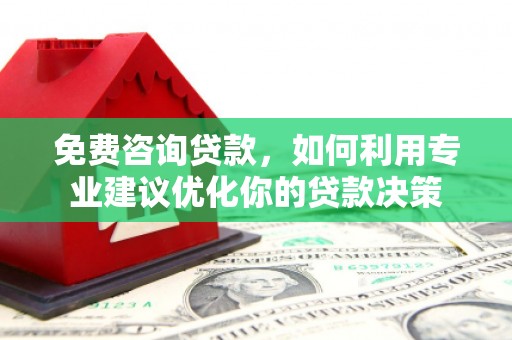 峰峰矿区免费咨询贷款，如何利用专业建议优化你的贷款决策