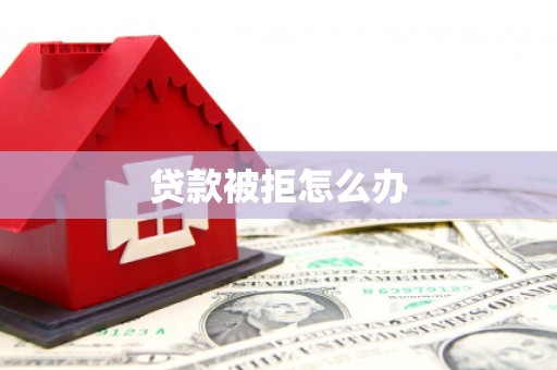 峰峰矿区贷款被拒怎么办