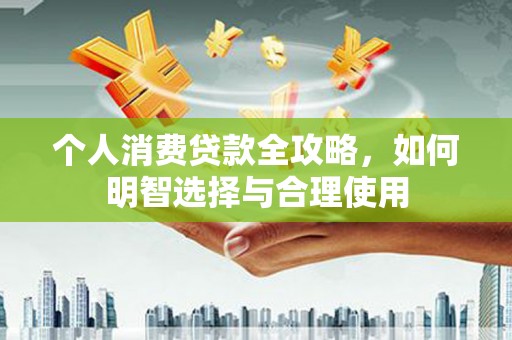 峰峰矿区个人消费贷款全攻略，如何明智选择与合理使用