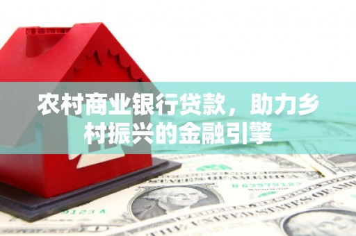 峰峰矿区农村商业银行贷款，助力乡村振兴的金融引擎