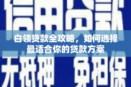 峰峰矿区白领贷款全攻略，如何选择最适合你的贷款方案